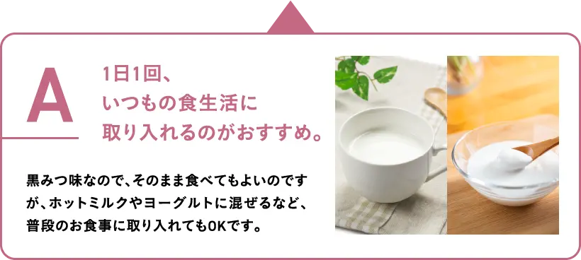 1日1回、
									いつもの食生活に
									取り入れるのがおすすめ。